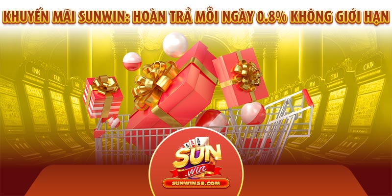 Khuyến mãi Sunwin: Hoàn trả mỗi ngày 0.8% không giới hạn